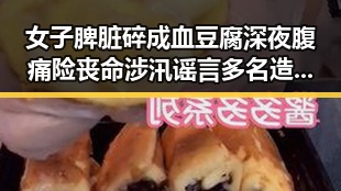女子脾脏碎成血豆腐深夜腹痛险丧命涉汛谣言多名造谣者被处罚引发关注
