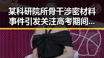 某科研院所骨干涉密材料事件引发关注 高考期间天气影响成焦点