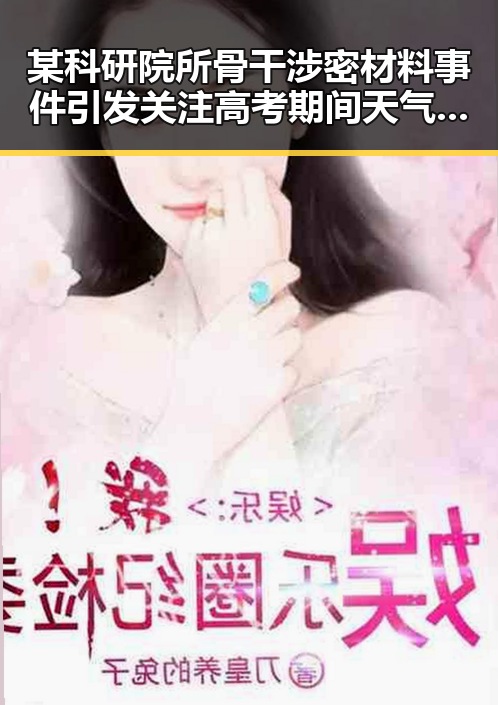 某科研院所骨干涉密材料事件引发关注 高考期间天气影响成焦点