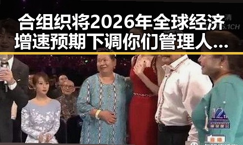合组织将2026年全球经济增速预期下调你们管理人员都在做样子