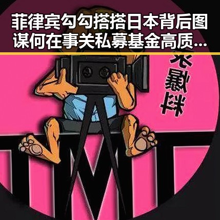 菲律宾勾勾搭搭日本背后图谋何在 事关私募基金高质量发展新动向揭示
