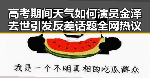 高考期间天气如何演员金泽去世引发反差话题全网热议